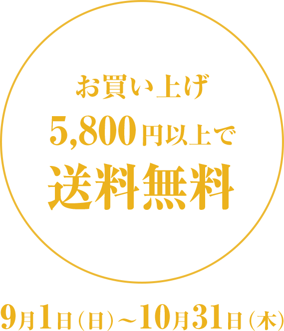 お買い上げ5,800円以上で送料無料 9月1日（日）〜10月31日（木）